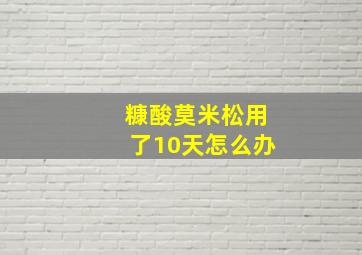 糠酸莫米松用了10天怎么办