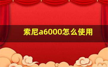 索尼a6000怎么使用