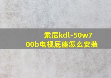 索尼kdl-50w700b电视底座怎么安装