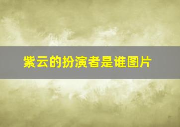 紫云的扮演者是谁图片