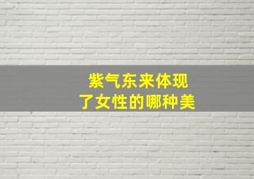 紫气东来体现了女性的哪种美