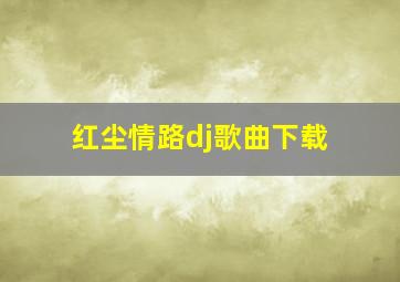 红尘情路dj歌曲下载