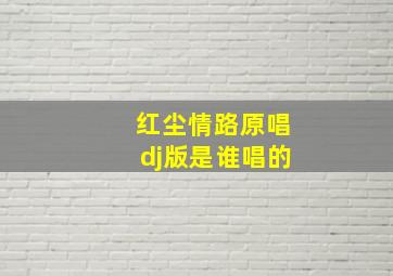 红尘情路原唱dj版是谁唱的