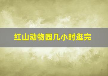 红山动物园几小时逛完