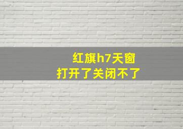 红旗h7天窗打开了关闭不了