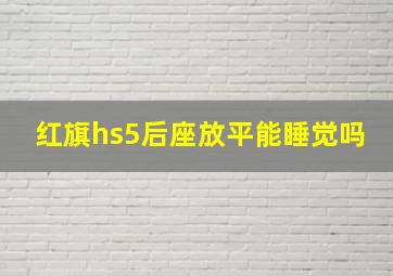 红旗hs5后座放平能睡觉吗