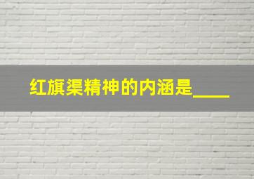 红旗渠精神的内涵是____