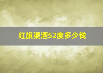 红旗渠酒52度多少钱