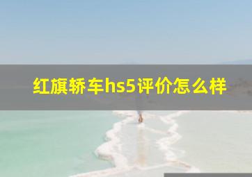 红旗轿车hs5评价怎么样