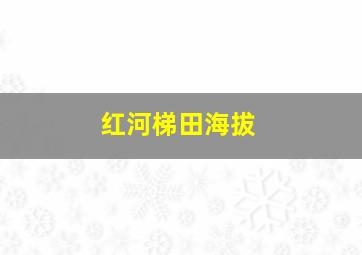 红河梯田海拔