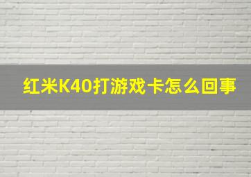 红米K40打游戏卡怎么回事