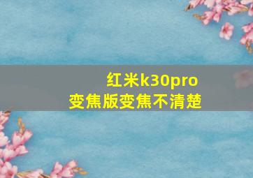 红米k30pro变焦版变焦不清楚