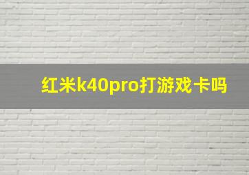 红米k40pro打游戏卡吗