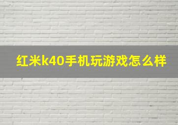 红米k40手机玩游戏怎么样