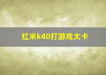 红米k40打游戏太卡