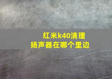 红米k40清理扬声器在哪个里边