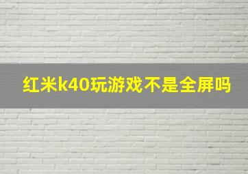 红米k40玩游戏不是全屏吗