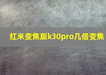 红米变焦版k30pro几倍变焦