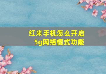 红米手机怎么开启5g网络模式功能