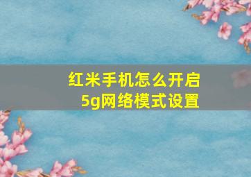 红米手机怎么开启5g网络模式设置