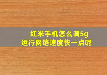 红米手机怎么调5g运行网络速度快一点呢