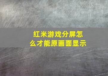 红米游戏分屏怎么才能原画面显示