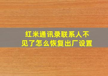 红米通讯录联系人不见了怎么恢复出厂设置