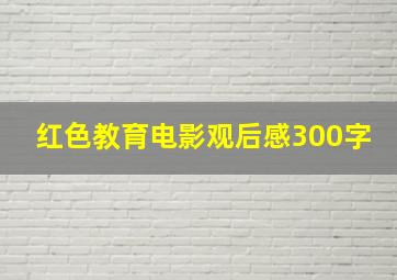 红色教育电影观后感300字