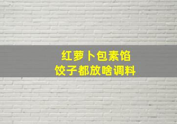 红萝卜包素馅饺子都放啥调料