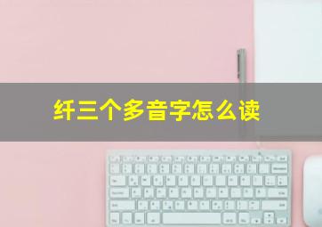 纤三个多音字怎么读