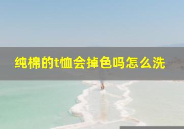 纯棉的t恤会掉色吗怎么洗