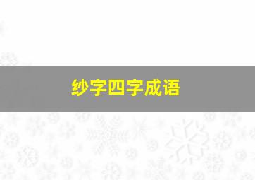 纱字四字成语