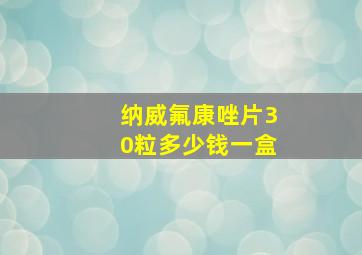 纳威氟康唑片30粒多少钱一盒