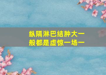 纵隔淋巴结肿大一般都是虚惊一场一