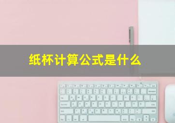 纸杯计算公式是什么