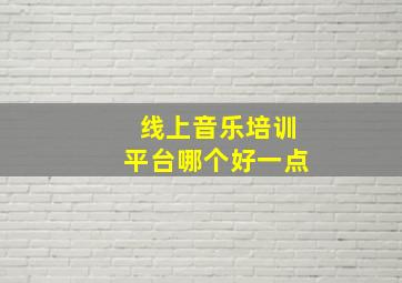 线上音乐培训平台哪个好一点