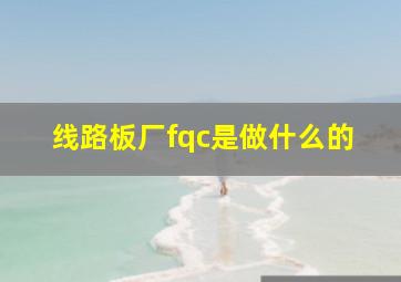 线路板厂fqc是做什么的