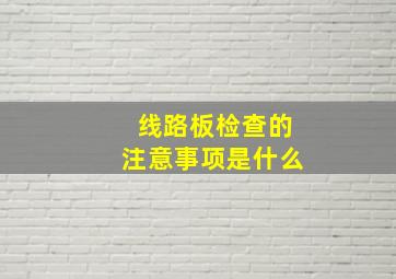 线路板检查的注意事项是什么