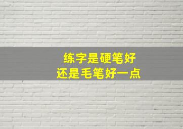 练字是硬笔好还是毛笔好一点