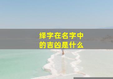 绎字在名字中的吉凶是什么