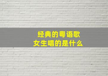 经典的粤语歌女生唱的是什么