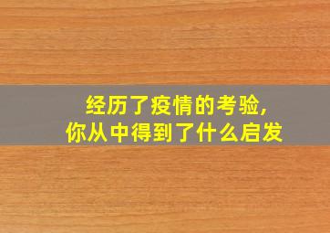 经历了疫情的考验,你从中得到了什么启发