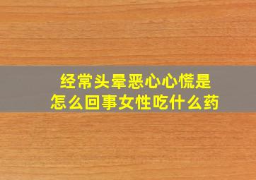 经常头晕恶心心慌是怎么回事女性吃什么药