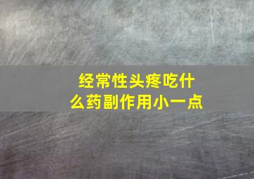 经常性头疼吃什么药副作用小一点