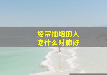 经常抽烟的人吃什么对肺好