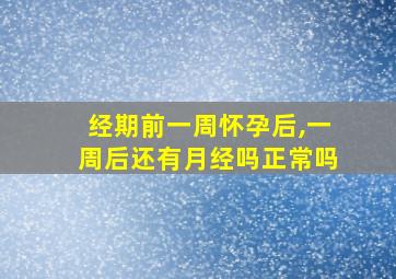 经期前一周怀孕后,一周后还有月经吗正常吗