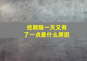 经期隔一天又有了一点是什么原因