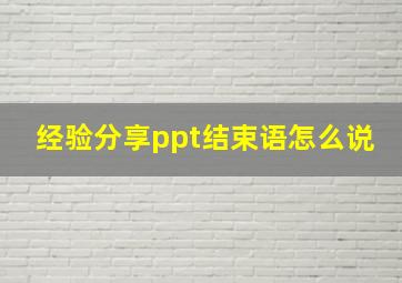 经验分享ppt结束语怎么说