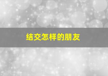 结交怎样的朋友