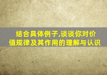 结合具体例子,谈谈你对价值规律及其作用的理解与认识